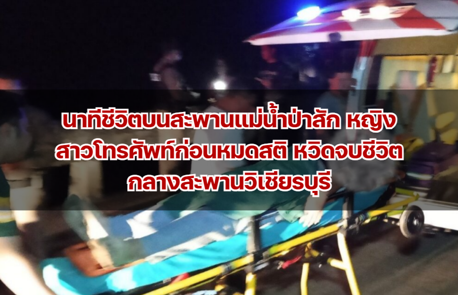 นาทีชีวิตบนสะพานแม่น้ำป่าสัก หญิงสาวโทรศัพท์ก่อนหมดสติ หวิดจบชีวิตกลางสะพานวิเชียรบุรี